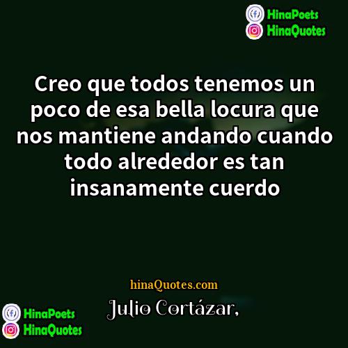 Julio Cortazar Quotes | Creo que todos tenemos un poco de