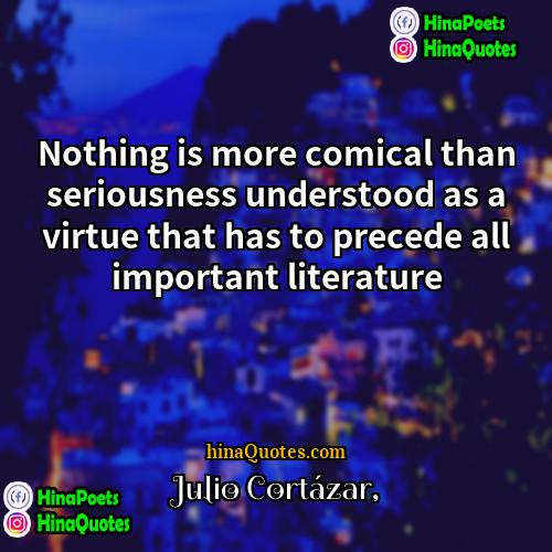 Julio Cortázar Quotes | Nothing is more comical than seriousness understood