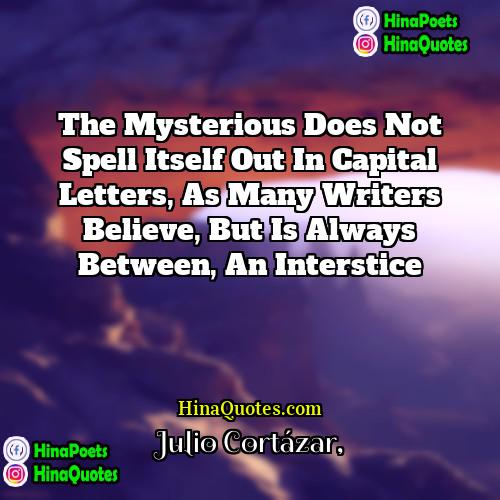 Julio Cortázar Quotes | The mysterious does not spell itself out