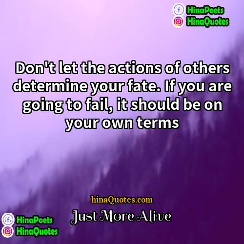 Just More Alive Quotes | Don't let the actions of others determine