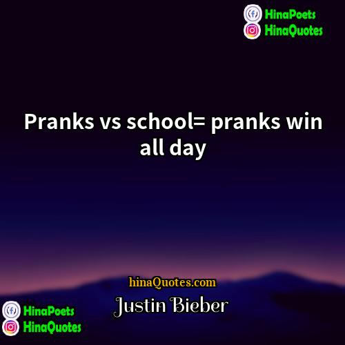 Justin Bieber Quotes | Pranks vs school= pranks win all day
