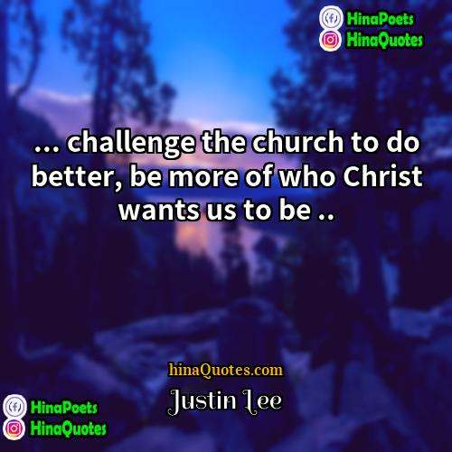 Justin Lee Quotes | ... challenge the church to do better,