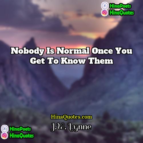 JW Lynne Quotes | Nobody is normal once you get to
