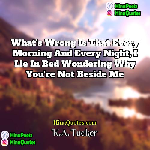 KA Tucker Quotes | What’s wrong is that every morning and