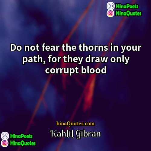 Kahlil Gibran Quotes | Do not fear the thorns in your