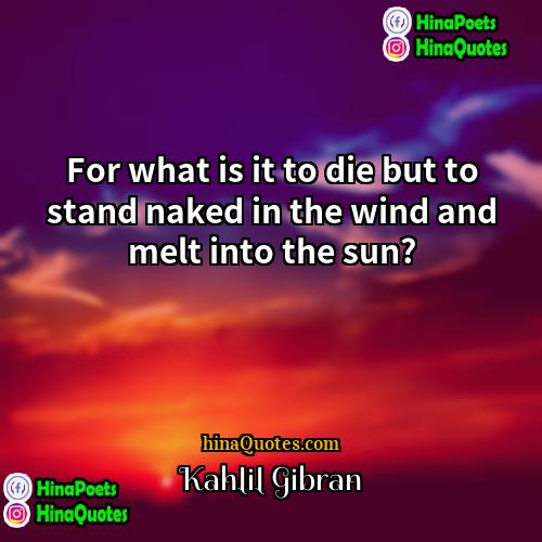 Kahlil Gibran Quotes | For what is it to die but