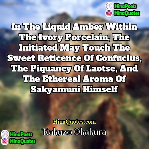 Kakuzo Okakura Quotes | In the liquid amber within the ivory