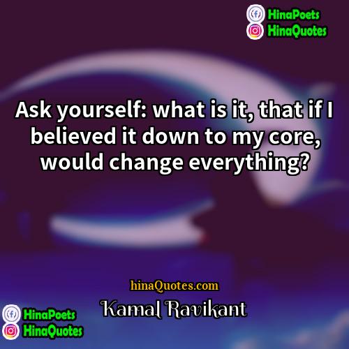 Kamal Ravikant Quotes | Ask yourself: what is it, that if