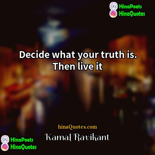 Kamal Ravikant Quotes | Decide what your truth is. Then live