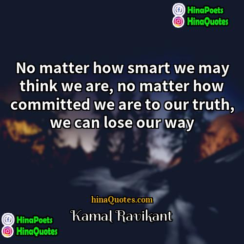 Kamal Ravikant Quotes | No matter how smart we may think