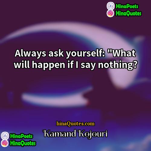 Kamand Kojouri Quotes | Always ask yourself: "What will happen if
