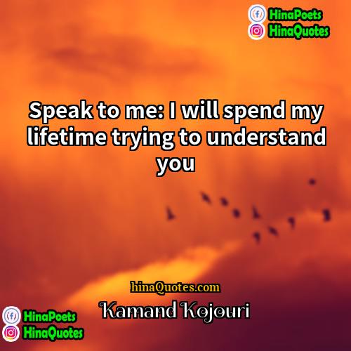 Kamand Kojouri Quotes | Speak to me: I will spend my