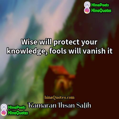 Kamaran Ihsan Salih Quotes | Wise will protect your knowledge, fools will