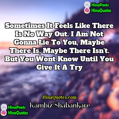 Kambiz Shabankare Quotes | Sometimes it feels like there is no