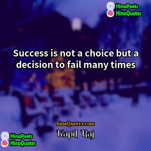 Kapil  Raj Quotes | Success is not a choice but a