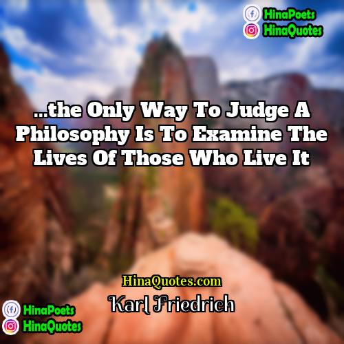 Karl Friedrich Quotes | ...the only way to judge a philosophy