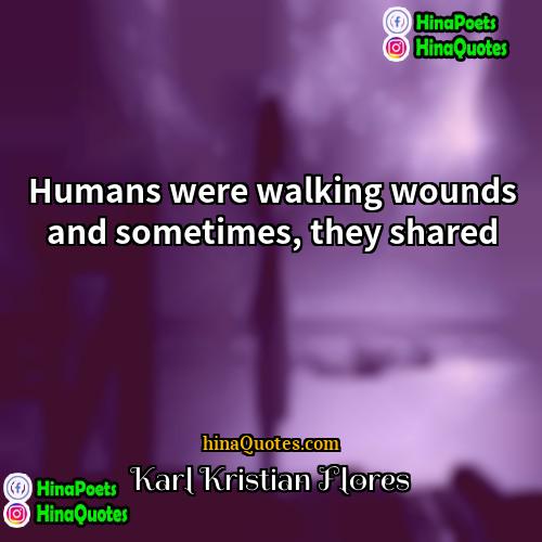 Karl Kristian Flores Quotes | Humans were walking wounds and sometimes, they