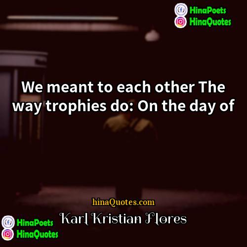 Karl Kristian Flores Quotes | We meant to each other The way