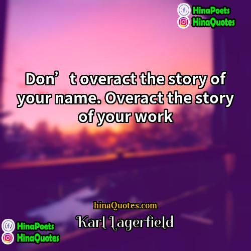 Karl Lagerfield Quotes | Don’t overact the story of your name.