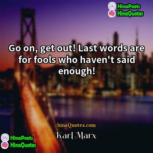 Karl Marx Quotes | Go on, get out! Last words are