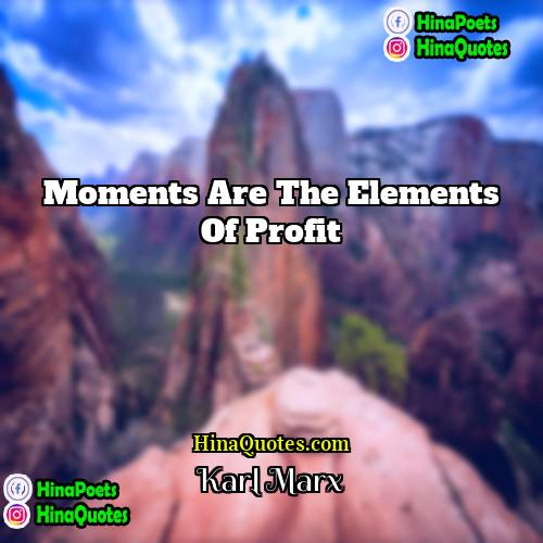Karl Marx Quotes | Moments are the elements of profit
 