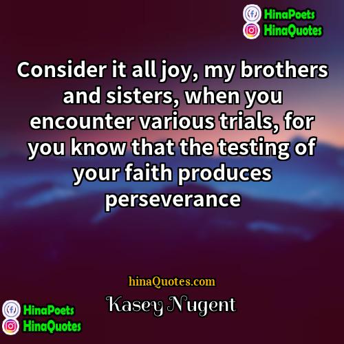 Kasey Nugent Quotes | Consider it all joy, my brothers and