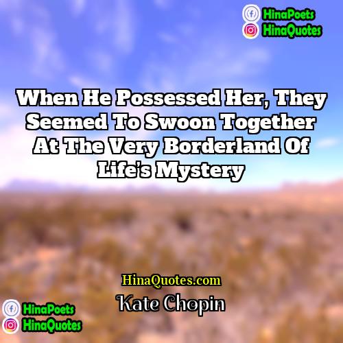 Kate Chopin Quotes | when he possessed her, they seemed to