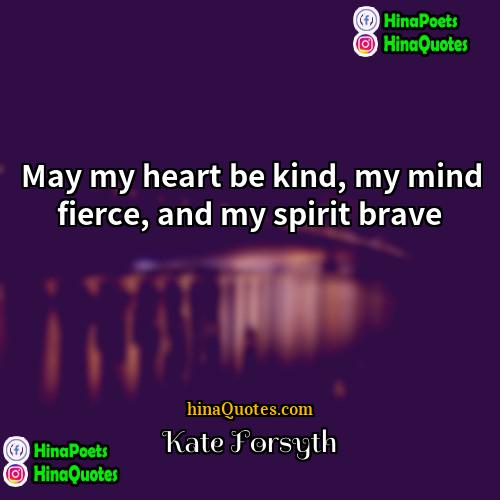 Kate Forsyth Quotes | May my heart be kind, my mind