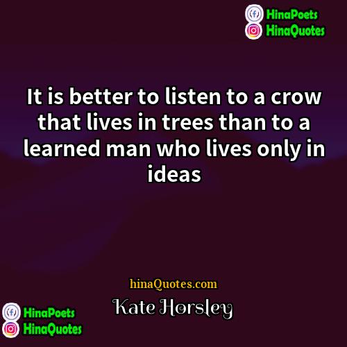 Kate Horsley Quotes | It is better to listen to a