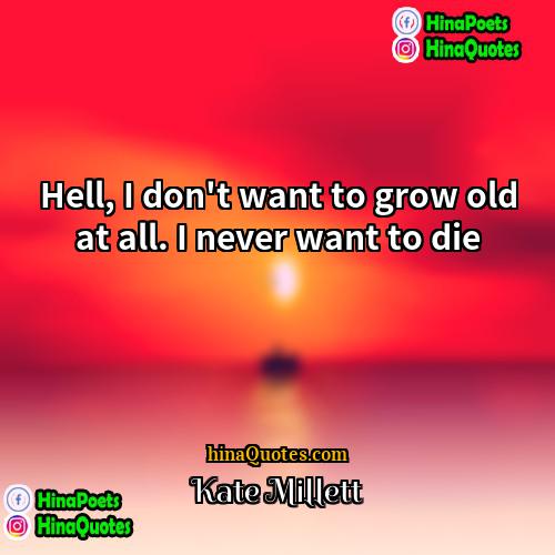 Kate Millett Quotes | Hell, I don't want to grow old
