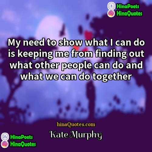 Kate Murphy Quotes | My need to show what I can