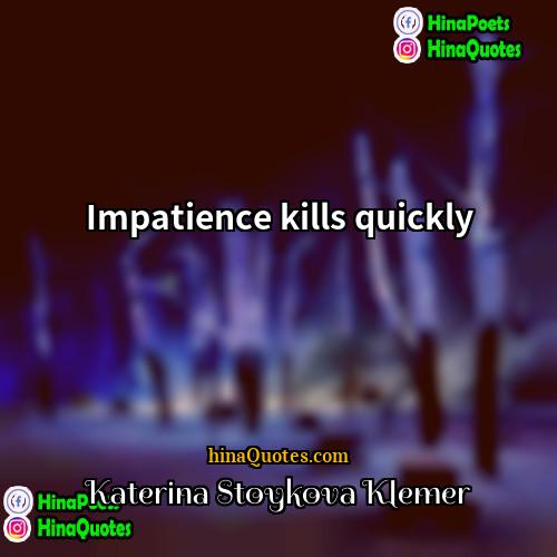 Katerina Stoykova Klemer Quotes | Impatience kills quickly.
  