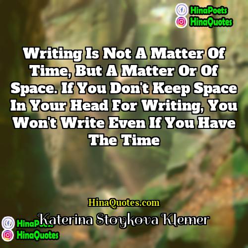 Katerina Stoykova Klemer Quotes | Writing is not a matter of time,