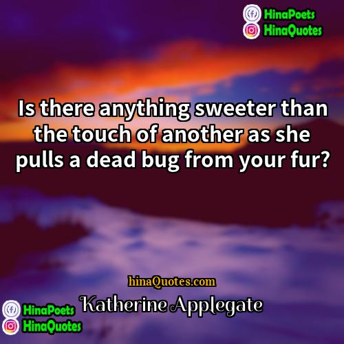 Katherine Applegate Quotes | Is there anything sweeter than the touch