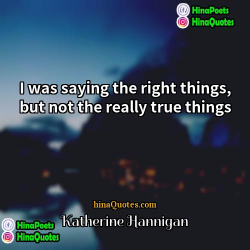 Katherine Hannigan Quotes | I was saying the right things, but
