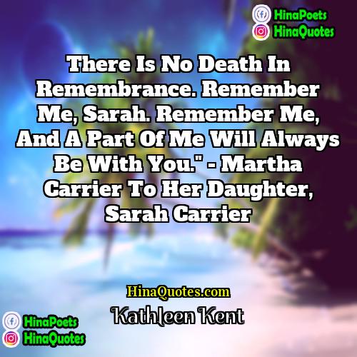 Kathleen Kent Quotes | There is no death in remembrance. Remember