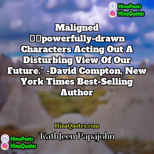 Kathleen Papajohn Quotes | Maligned –powerfully-drawn characters acting out a disturbing