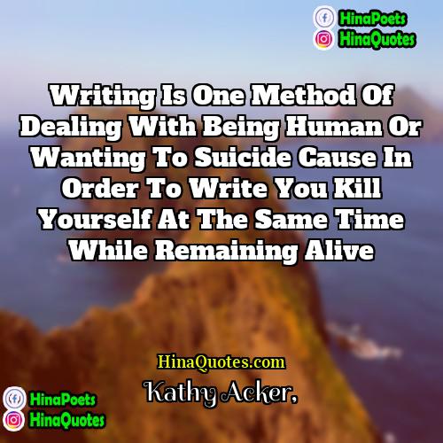 Kathy Acker Quotes | Writing is one method of dealing with