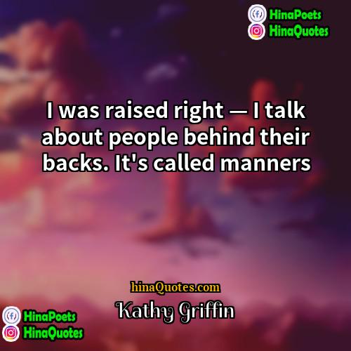 Kathy Griffin Quotes | I was raised right — I talk