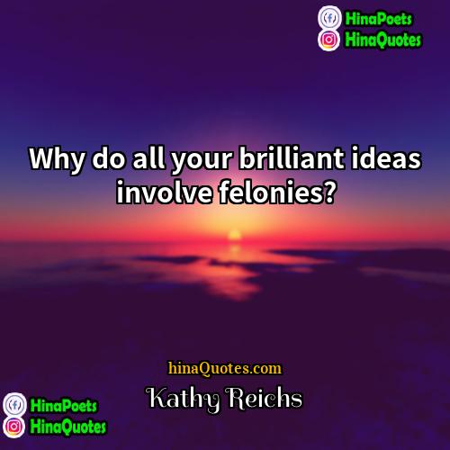 Kathy Reichs Quotes | Why do all your brilliant ideas involve