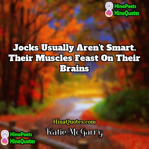 Katie McGarry Quotes | Jocks usually aren't smart. Their muscles feast