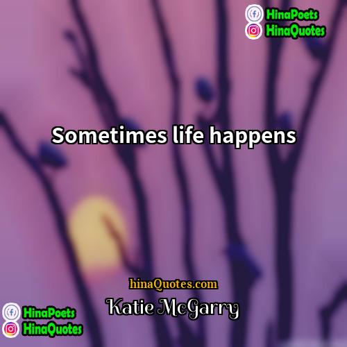 Katie McGarry Quotes | Sometimes life happens.
  