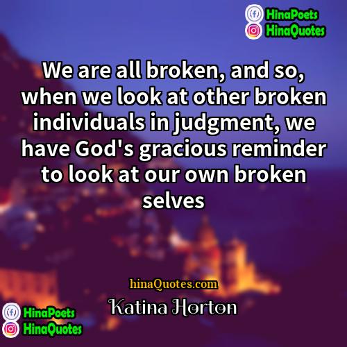Katina Horton Quotes | We are all broken, and so, when