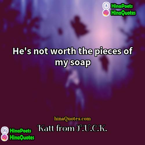 Katt from FUCK Quotes | He's not worth the pieces of my