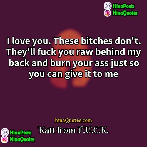 Katt from FUCK Quotes | I love you. These bitches don't. They'll