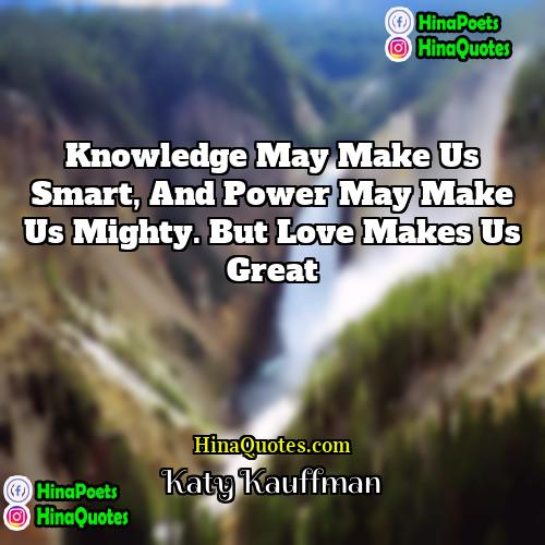 Katy Kauffman Quotes | Knowledge may make us smart, and power
