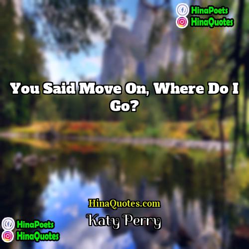 Katy Perry Quotes | You said move on, where do I
