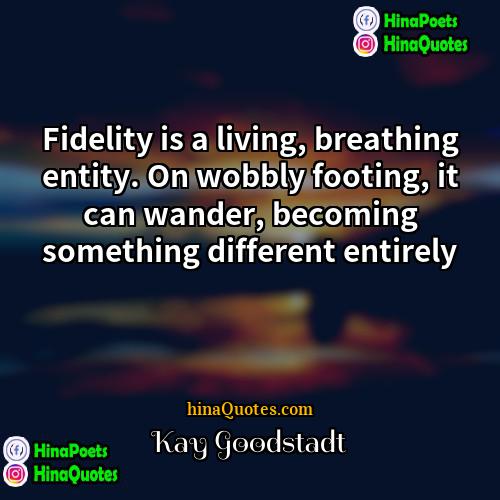 Kay Goodstadt Quotes | Fidelity is a living, breathing entity. On