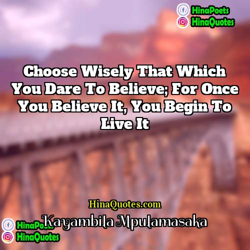Kayambila Mpulamasaka Quotes | Choose wisely that which you dare to