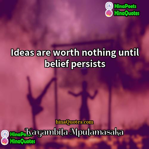 Kayambila Mpulamasaka Quotes | Ideas are worth nothing until belief persists.
